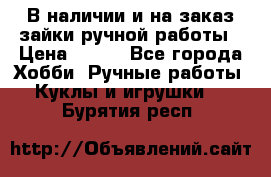 В наличии и на заказ зайки ручной работы › Цена ­ 700 - Все города Хобби. Ручные работы » Куклы и игрушки   . Бурятия респ.